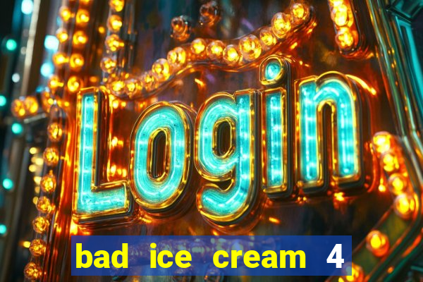 bad ice cream 4 click jogos